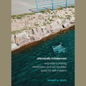 Download Chemically Imbalanced: Everyday Suffering, Medication, and Our Troubled Quest for Self-Mastery by Joseph E. Davis