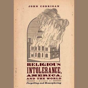 Download Religious Intolerance, America, and the World: A History of Forgetting and Remembering by John Corrigan
