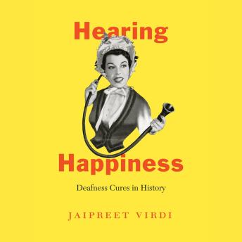 Download Hearing Happiness: Deafness Cures in History by Jaipreet Virdi