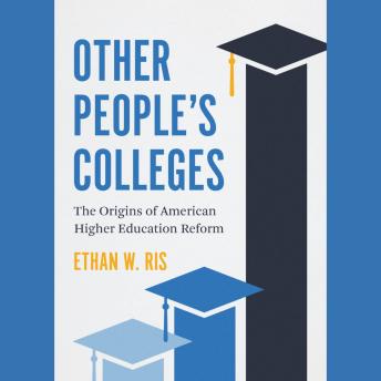 Download Other People’s Colleges: The Origins of American Higher Education Reform by Ethan W. Ris