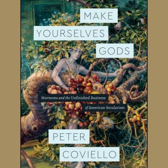 Download Make Yourselves Gods: Mormons and the Unfinished Business of American Secularism by Peter Coviello