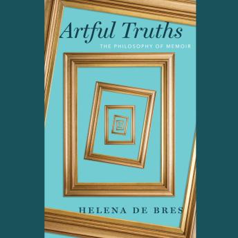 Download Artful Truths: The Philosophy of Memoir by Helena De Bres