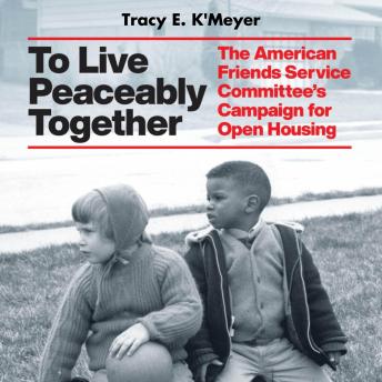 Download To Live Peaceably Together: The American Friends Service Committee’s Campaign for Open Housing by Tracy E. K’meyer