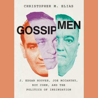 Download Gossip Men: J. Edgar Hoover, Joe McCarthy, Roy Cohn, and the Politics of Insinuation by Christopher M. Elias