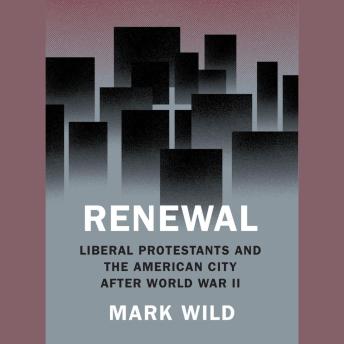 Download Renewal: Liberal Protestants and the American City after World War II by Mark Wild