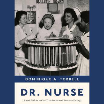 Dr. Nurse: Science, Politics, and the Transformation of American Nursing