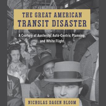 Download Great American Transit Disaster: A Century of Austerity, Auto-Centric Planning, and White Flight by Nicholas Dagen-Bloom