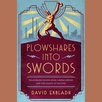 Plowshares into Swords: Weaponized Knowledge, Liberal Order, and the League of Nations
