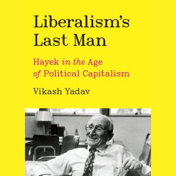 Download Liberalism’s Last Man: Hayek in the Age of Political Capitalism by Vikash Yadav