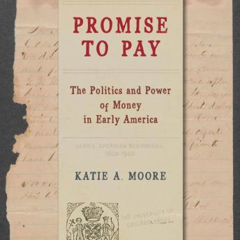 Promise to Pay: The Politics and Power of Money in Early America