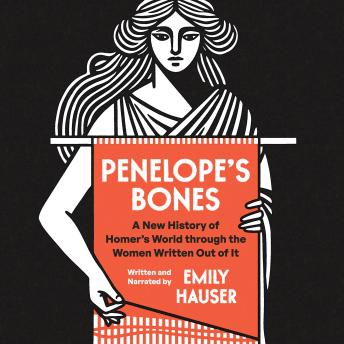 Penelope’s Bones: A New History of Homer’s World through the Women Written Out of It