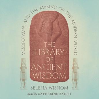 The Library of Ancient Wisdom: Mesopotamia and the Making of the Modern World