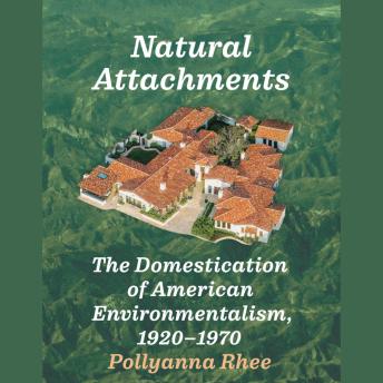 Natural Attachments: The Domestication of American Environmentalism, 1920–1970