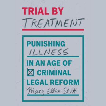 Trial by Treatment: Punishing Illness in an Age of Criminal Legal Reform