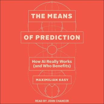 The Means of Prediction: How AI Really Works (and Who Benefits)