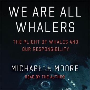 We Are All Whalers: The Plight of Whales and Our Responsibility
