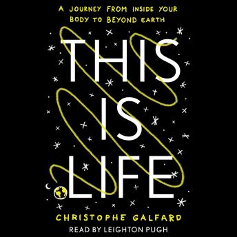 This Is Life: A Journey from Inside Your Body to Beyond Earth