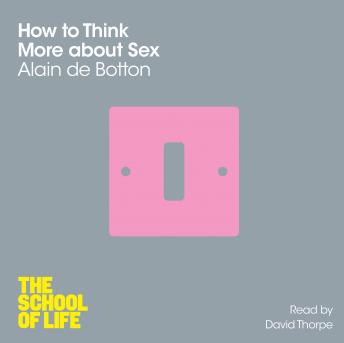 How To Think More About Sex, Audio book by Alain de Botton, The School Of Life