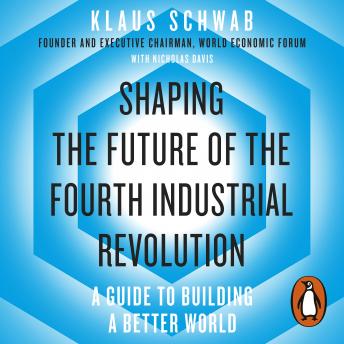 Shaping the Future of the Fourth Industrial Revolution: A guide to building a better world, Audio book by Klaus Schwab, Nicholas Davis