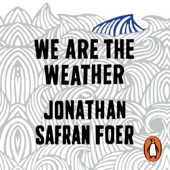 We are the Weather: Saving the Planet Begins at Breakfast, Audio book by Jonathan Safran Foer