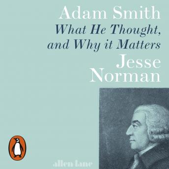 Adam Smith: What He Thought, and Why it Matters, Audio book by Jesse Norman