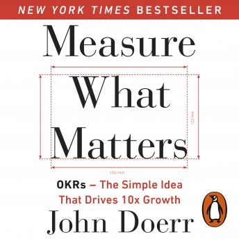Download Measure What Matters: OKRs: The Simple Idea that Drives 10x Growth by John Doerr