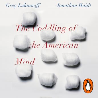 Download Coddling of the American Mind: How Good Intentions and Bad Ideas Are Setting Up a Generation for Failure by Jonathan Haidt, Greg Lukianoff