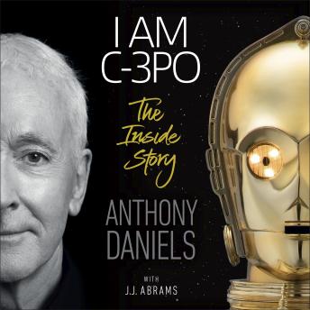I Am C-3PO - The Inside Story: Foreword by J.J. Abrams