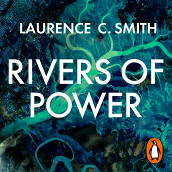 Rivers of Power: How a Natural Force Raised Kingdoms, Destroyed Civilizations, and Shapes Our World, Audio book by Laurence C. Smith