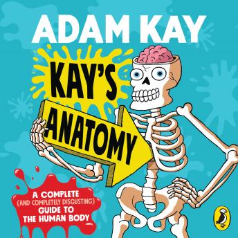 Kay?s Anatomy: A Complete (and Completely Disgusting) Guide to the Human Body