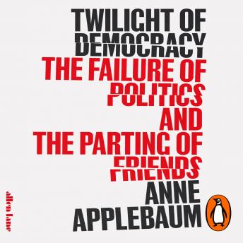 Twilight of Democracy: The Failure of Politics and the Parting of Friends, Audio book by Anne Applebaum