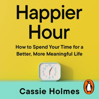 Happier Hour: How to Spend Your Time for a Better, More Meaningful Life