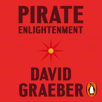 Download Pirate Enlightenment, or the Real Libertalia by David Graeber