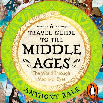 Download Travel Guide to the Middle Ages: The World Through Medieval Eyes by Anthony Bale