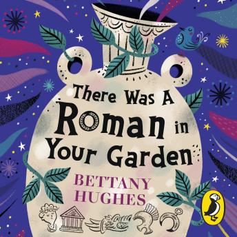 There Was a Roman in Your Garden: A history of the Romans in 20 buried treasures