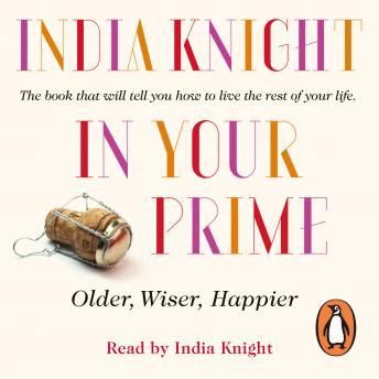 In Your Prime: Older, Wiser, Happier, India Knight