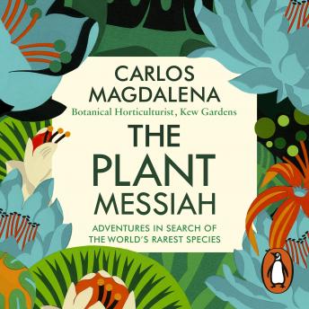 The Plant Messiah: Adventures in Search of the World’s Rarest Species