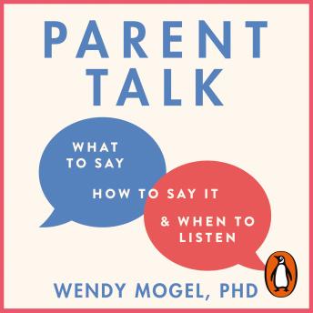 Parent Talk: Transform Your Relationship with Your Child By Learning What to Say, How to Say it, and When to Listen, Audio book by Wendy Mogel