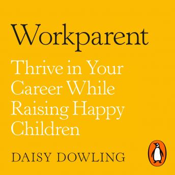 Workparent: The Complete Guide to Succeeding on the Job, Staying True to Yourself, and Raising Happy Kids, Audio book by Daisy Dowling