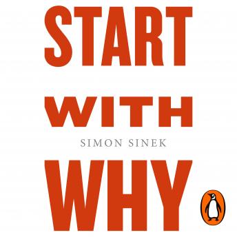 Start With Why: How Great Leaders Inspire Everyone To Take Action, Audio book by Simon Sinek