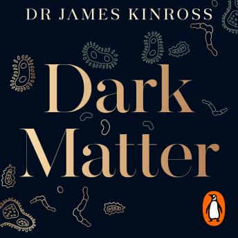 Dark Matter: The New Science of the Microbiome by James Kinross