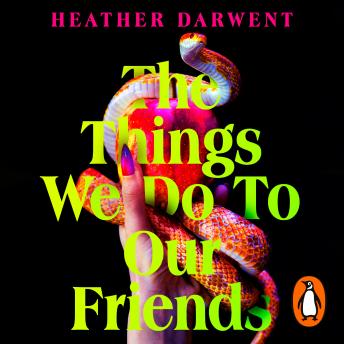 Download Things We Do To Our Friends: A Sunday Times bestselling deliciously dark, intoxicating, compulsive tale of feminist revenge, toxic friendships, and deadly secrets by Heather Darwent