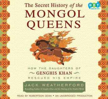 Secret History of the Mongol Queens: How the Daughters of Genghis Khan Rescued His Empire, Jack Weatherford