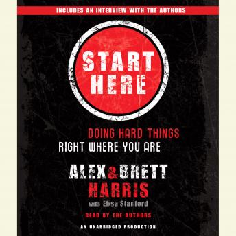 Start Here: Doing Hard Things Right Where You Are, Elisa Stanford, Brett Harris, Alex Harris