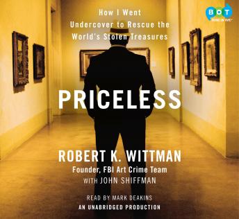 Priceless: How I Went Undercover to Rescue the World's Stolen Treasures, John Shiffman, Robert K. Wittman