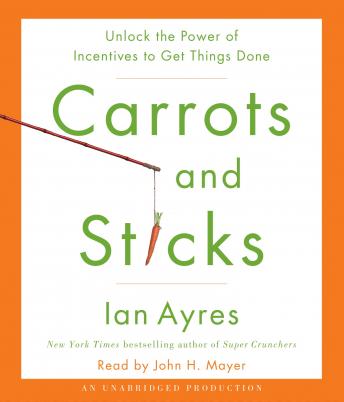Carrots and Sticks: Unlock the Power of Incentives to Get Things Done, Ian Ayres