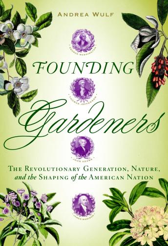 Founding Gardeners: The Revolutionary Generation, Nature, and the Shaping of the American Nation, Andrea Wulf