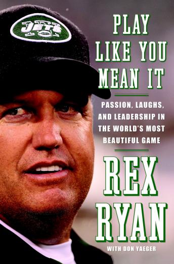 Play Like You Mean It: Passion, Laughs, and Leadership in the World's Most Beautiful Game, Rex Ryan