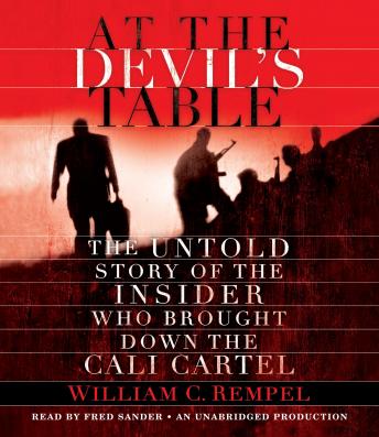 At the Devil's Table: The Untold Story of the Insider Who Brought Down the Cali Cartel, William C. Rempel