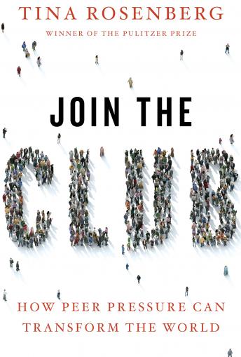 Join the Club: How Peer Pressure Can Transform the World, Tina Rosenberg